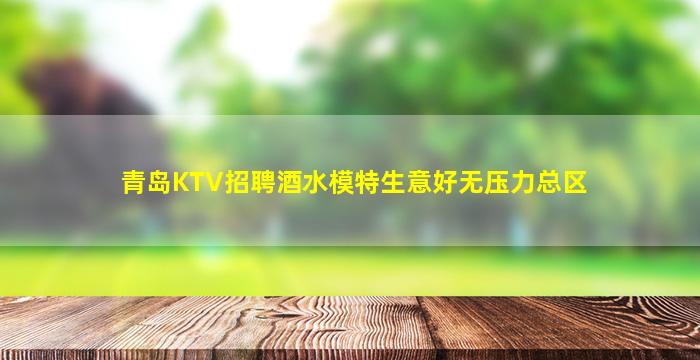 青岛KTV招聘酒水模特生意好无压力总区